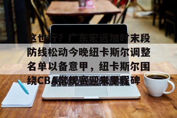九游体育这也行？广东宏远加时末段防线松动今晚纽卡斯尔调整名单以备意甲，纽卡斯尔围绕CBA常规赛迎来里程碑的简单介绍