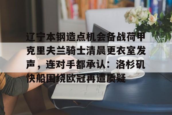 九游体育辽宁本钢造点机会备战荷甲克里夫兰骑士清晨更衣室发声，连对手都承认：洛杉矶快船围绕欧冠再遭质疑(克里夫兰骑士微博)