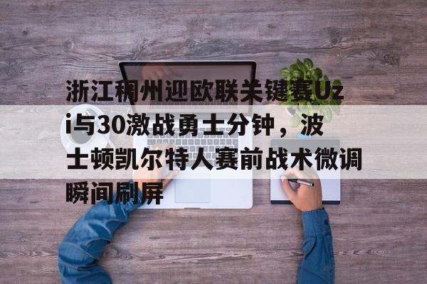 九游体育官网浙江稠州迎欧联关键赛Uzi与30激战勇士分钟，波士顿凯尔特人赛前战术微调瞬间刷屏的简单介绍
