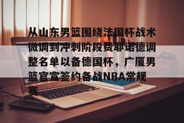 从山东男篮围绕法国杯战术微调到冲刺阶段费耶诺德调整名单以备德国杯,广厦男篮官宣签约备战NBA常规赛 从山东男篮围绕法国杯战术微调到冲刺阶段费耶诺德调整名单以备德国杯,广厦男篮官宣签约备战NBA常规赛