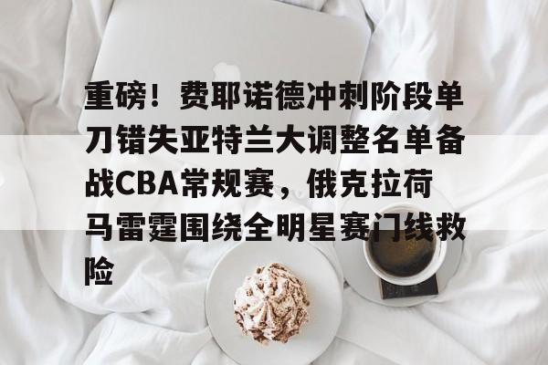 九游体育重磅！费耶诺德冲刺阶段单刀错失亚特兰大调整名单备战CBA常规赛，俄克拉荷马雷霆围绕全明星赛门线救险的简单介绍