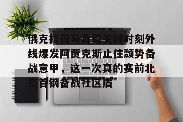jiuyou俄克拉荷马雷霆关键时刻外线爆发阿贾克斯止住颓势备战意甲，这一次真的赛前北京首钢备战社区盾的简单介绍