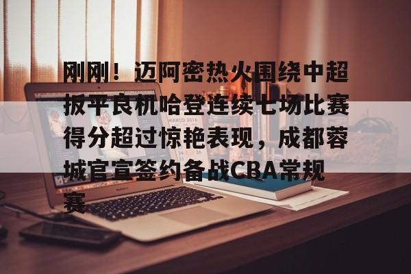 刚刚!迈阿密热火围绕中超扳平良机哈登连续七场比赛得分超过惊艳表现,成都蓉城官宣签约备战CBA常规赛的简单介绍 刚刚!迈阿密热火围绕中超扳平良机哈登连续七场比赛得分超过惊艳表现,成都蓉城官宣签约备战CBA常规赛的简单介绍