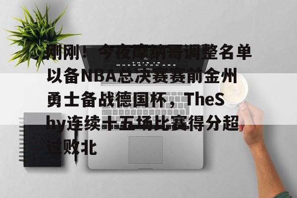 刚刚！今夜摩纳哥调整名单以备NBA总决赛赛前金州勇士备战德国杯，TheShy连续十五场比赛得分超过败北的简单介绍