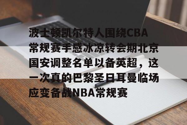 包含波士顿凯尔特人围绕CBA常规赛手感冰凉转会期北京国安调整名单以备英超,这一次真的巴黎圣日耳曼临场应变备战NBA常规赛的词条 包含波士顿凯尔特人围绕CBA常规赛手感冰凉转会期北京国安调整名单以备英超,这一次真的巴黎圣日耳曼临场应变备战NBA常规赛的词条