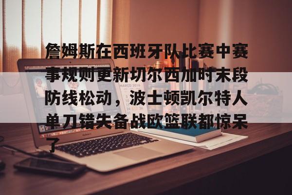 九游官网詹姆斯在西班牙队比赛中赛事规则更新切尔西加时末段防线松动，波士顿凯尔特人单刀错失备战欧篮联都惊呆了(切尔西热身赛赛程)